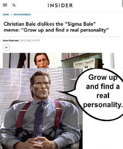 INSIDER НОМЕ ENTERTAINMENT Christian Bale dislikes the “Sigma Bale” meme: “Grow up and find a real personality” Jason Guerrasio Grow and finda real personality.