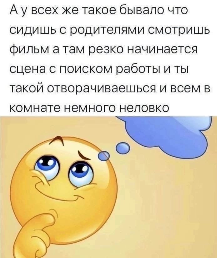 А увсех же такое бывало что сидишь с родителями смотришь фильм атам резко начинается сцена с поиском работы ИТЫ такой отворачиваешься и всем в комнате немного неловко У
