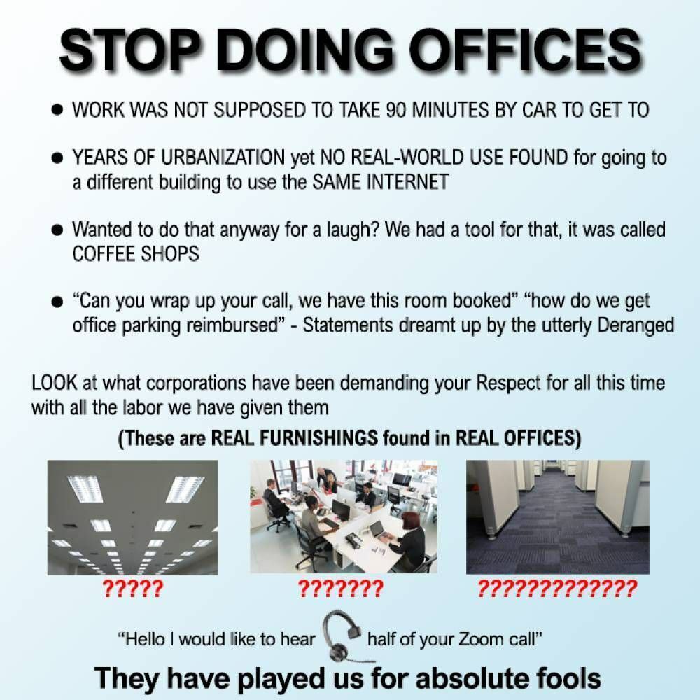 WORK WAS МОТ SUPPOSED ТО TAKE 90 MINUTES CAR ТО GET TO YEARS OF URBANIZATION yet NO REAL-WORLD USE FOUND for going to a different building to use the SAME INTERNET Wanted to that anyway for a laugh? W