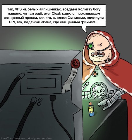 Так, на белых айпишниках, воздаем молитву богу машине, че там ещё, over Cloak кадило, прокидываем священный прокси, как его, а, слава Омниссии, шифруем DPI, так, падажжи ебана, где священный фимиам...