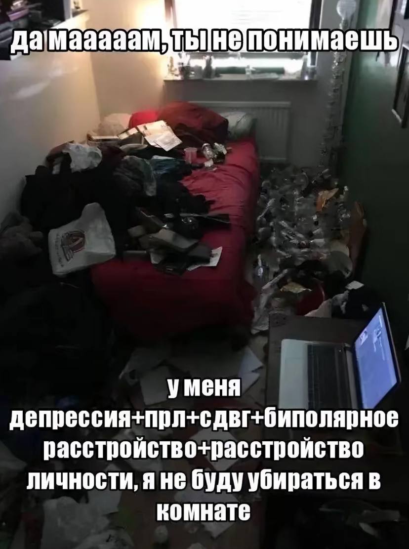 у уменя депрессия+прл+сдвг+биполярное расстройство-+расстройство личности, я не буду убираться в комнате
