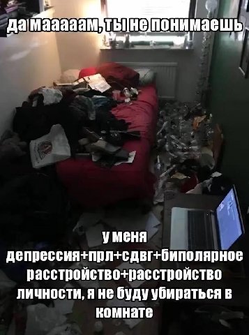 у уменя депрессия+прл+сдвг+биполярное расстройство-+расстройство личности, я не буду убираться в комнате