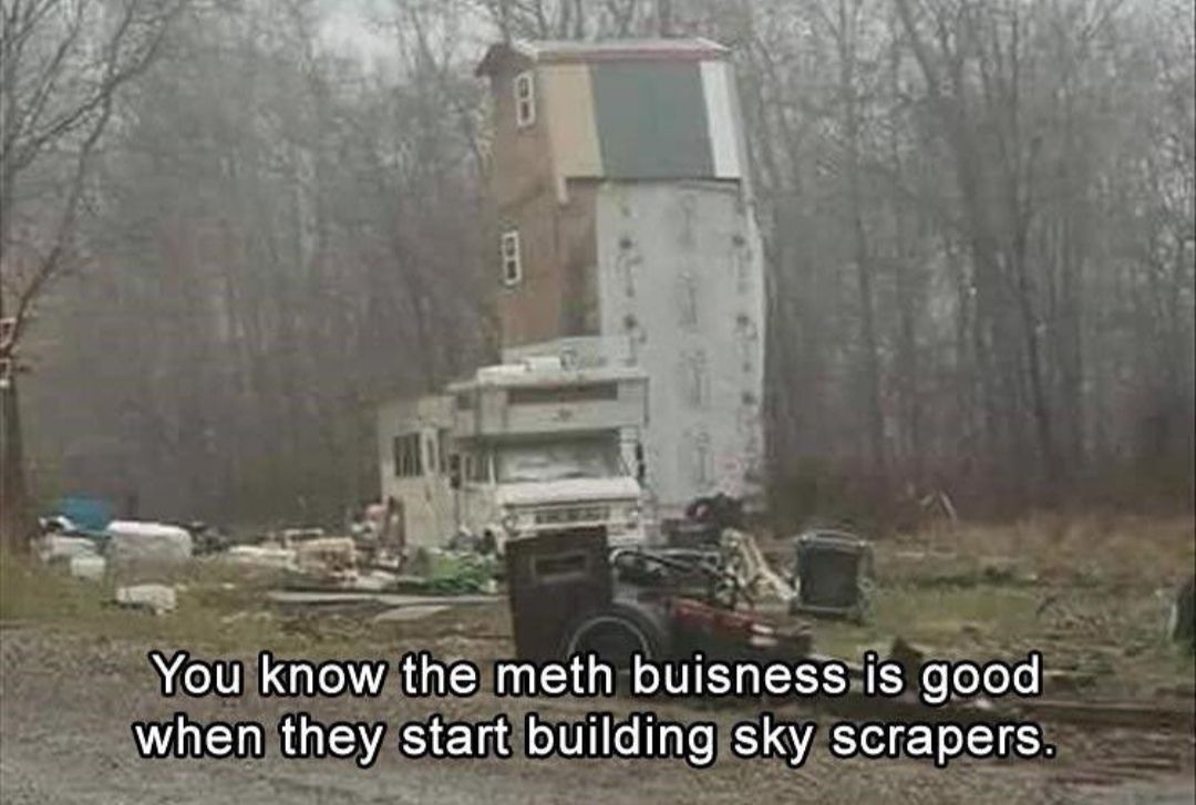 You know the meth buisness 1$ good when they start building sky scrapers.