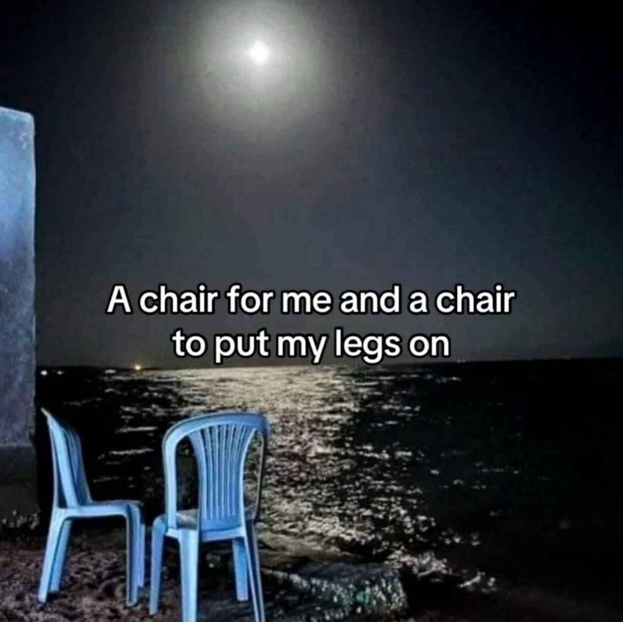 A chair for me and а chair to put my legs on if