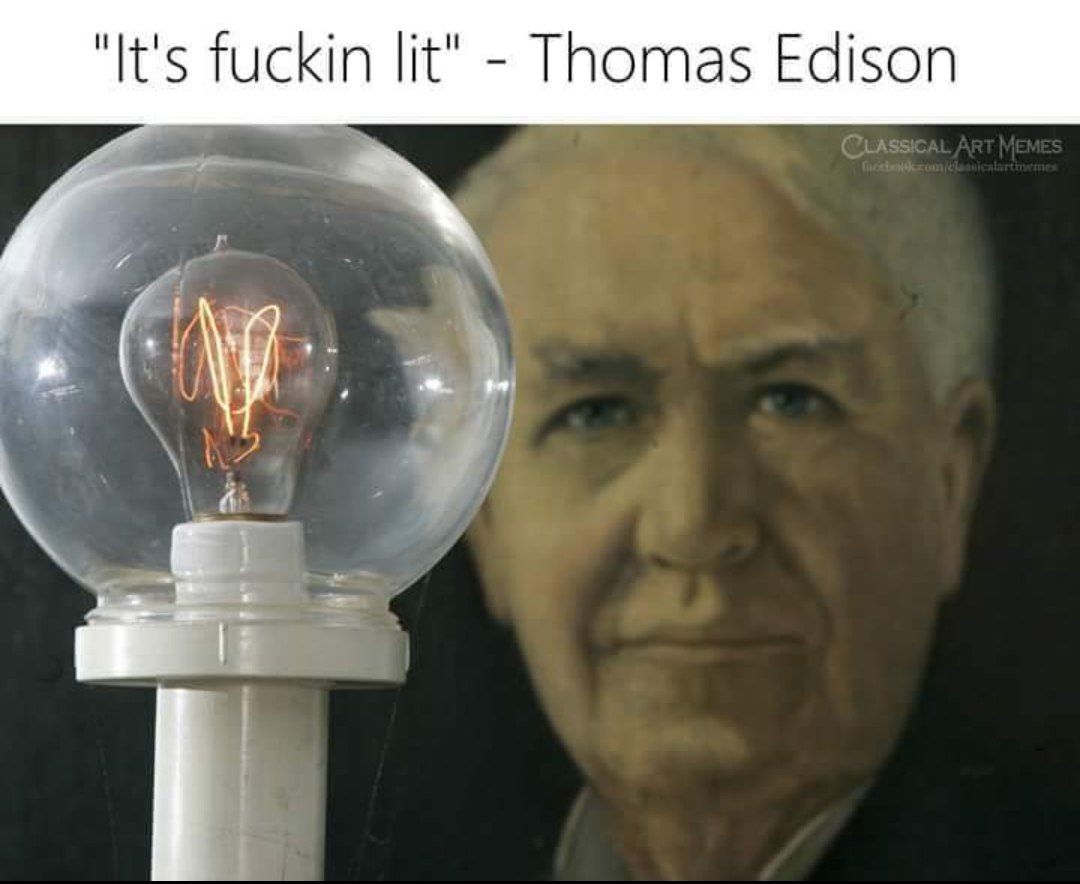 "It's fuckin lit" Thomas Edison