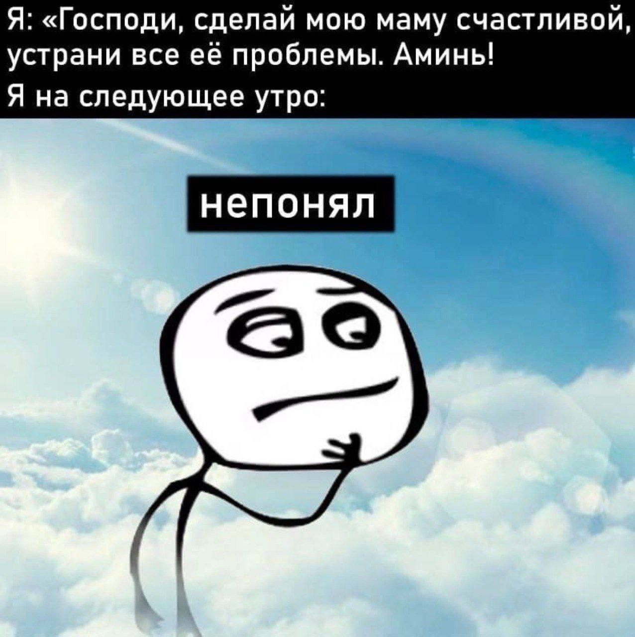 Я: «Господи, сделай мою маму счастливой, устрани все её проблемы. Аминь! Я на следующее утро: