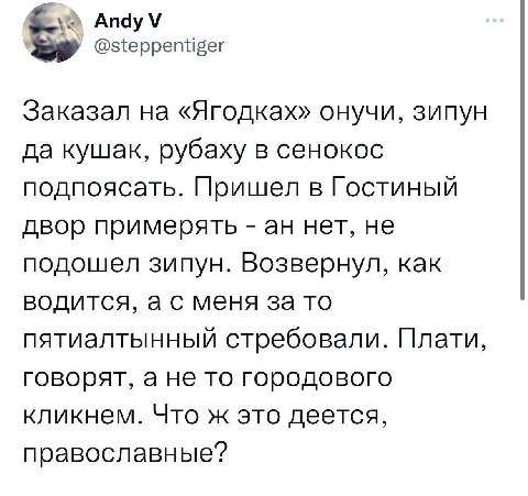 @steppentiger Заказал на «Ягодках» онучи, зипун да кушак, рубаху в сенокос подпоясать. Пришел в Гостиный двор примерять нет, не подошел зипун. Возвернул, как водится, а с меня за то пятиалтынный стреб