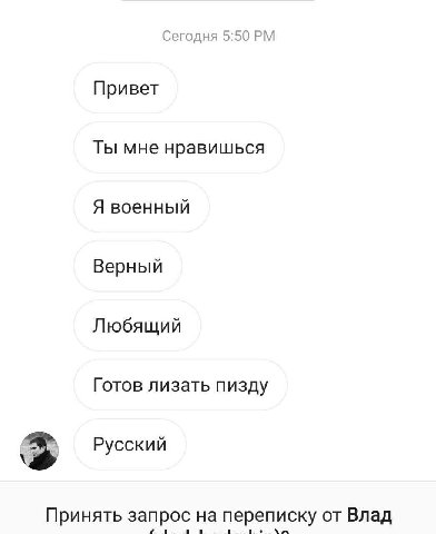 Сегодня 5:50 Привет Ты мне нравишься Я военный Верный Любящий Готов лизать пизду Русский Принять запрос на переписку от Влад