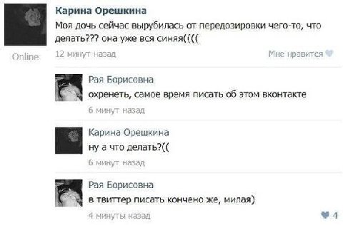 Карина Орешкина Моя дочь сейчас вырубилась от передозировки чего-то, что делать??? она уже вся синяя(((( Online 12 минут назад Мне нравится Рая Борисовна охренеть, самое время писать об этом вконтакте