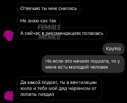 Отвечаю ты мне снилась Не знаю как так А сейчас в рекомендациях попалась Круто) Но если это начало подката, то у меня есть молодой человек Да какой подкат, ты в вентиляции жила и тебя мой дед черенком