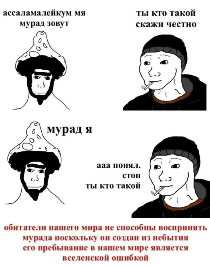 ты кто такой ассаламалейкум скажи честно мурад зовут -2 мурад я a4 ааа понял. с.) стоп -2 ты кто такой обитатели нашего мира не способны воспринять мурада поскольку он создан из небытия его пребывание
