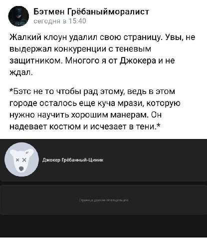 Бэтмен Грёбаныйморалист сегодня в 15:40 Жалкий клоун удалил свою страницу. Увы, не выдержал конкуренции с теневым защитником. Многого я от Джокера и не ждал. *Бэтс не то чтобы рад этому, ведь в этом г