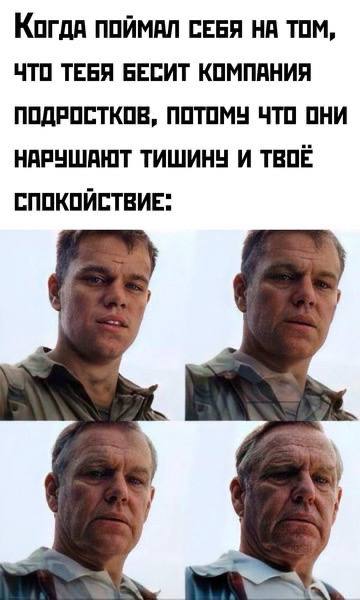 Когда ПОЙМАЛ СЕБЯ НА ТОМ, ЧТО ТЕБЯ БЕСИТ КОМПАНИЯ ПОДРОСТКОВ, ПОТОМУ ЧТО ОНИ НАРУШАЮТ ТИШИНЧ И ТВОЕ СПОКОЙСТВИЕ"