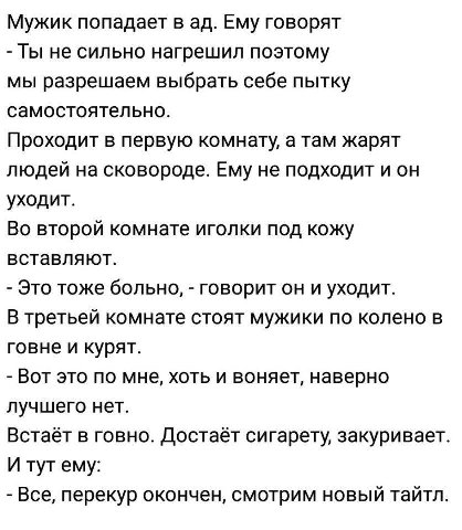 Мужик попадает в Ему говорят Ты не сильно нагрешил поэтому мы разрешаем выбрать себе пытку самостоятельно. Проходит в первую комнату, а там жарят людей на сковороде. Ему не подходит и он уходит. Во вт