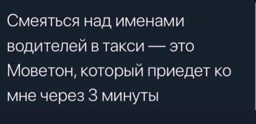 Смеяться над именами водителей в такси это Моветон, который приедет мне через 3 минуты