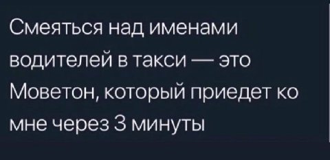 Смеяться над именами водителей в такси это Моветон, который приедет мне через 3 минуты