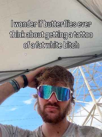 wonder if butterflies ever think about getting a tattoo of a fat white bitch