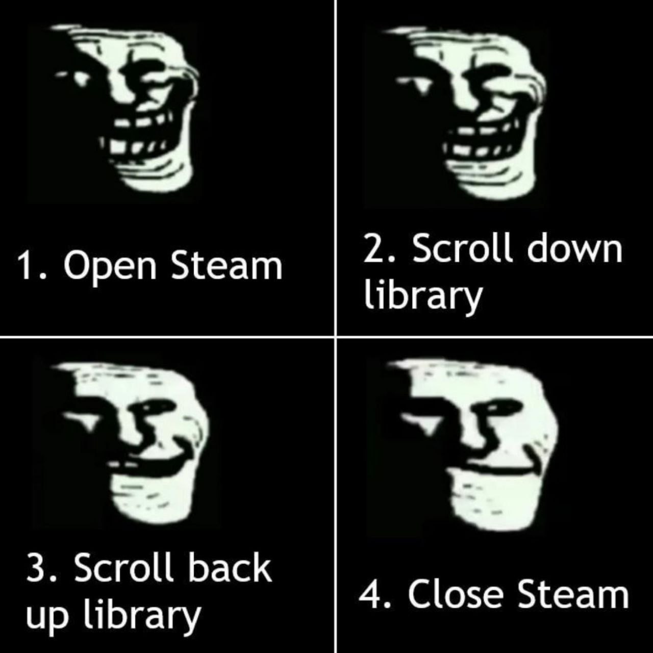 1. Open Steam 2. Scroll down library у 3. Scroll back up library 4. Close Steam