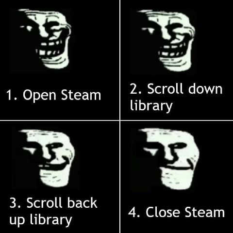 1. Open Steam 2. Scroll down library у 3. Scroll back up library 4. Close Steam