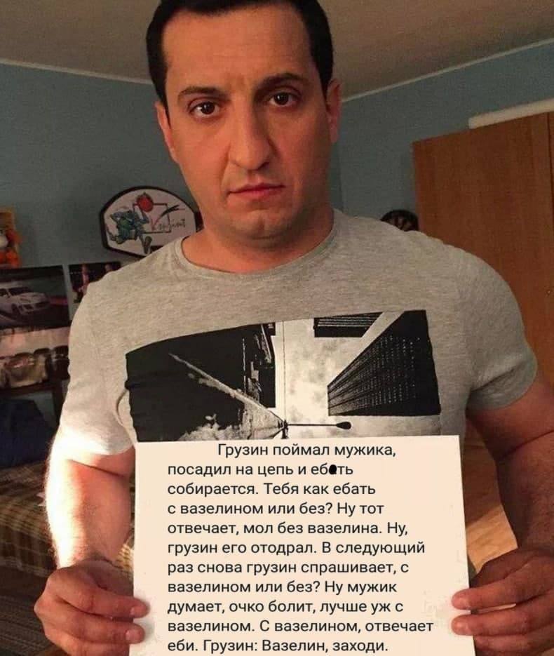 a Грузин поймал мужика, посадил на цепь и еб@ть собирается. Тебя как ебать с вазелином или без? Ну тот отвечает, мол без вазелина. Ну, грузин его отодрал. В следующий раз снова грузин спрашивает, с ва