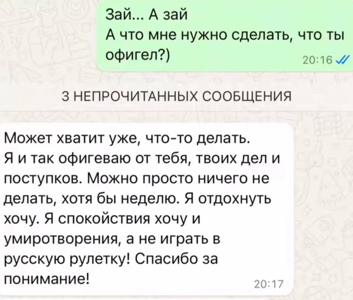 Зай... А зай А что мне нужно сделать, что ты офигел?) 3 НЕПРОЧИТАННЫХ СООБЩЕНИЯ Может хватит уже, что-то делать. Я и так офигеваю от тебя, твоих дел и поступков. Можно просто ничего не делать, хотя бы