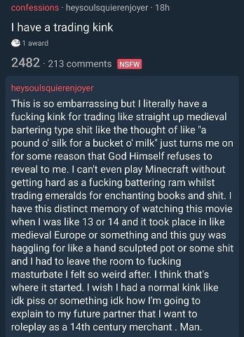 have a trading kink This is So embarrassing but I literally have a fucking kink for trading like straight up medieval bartering type shit like the thought of like "а pound silk for a bucket о’ milk" j