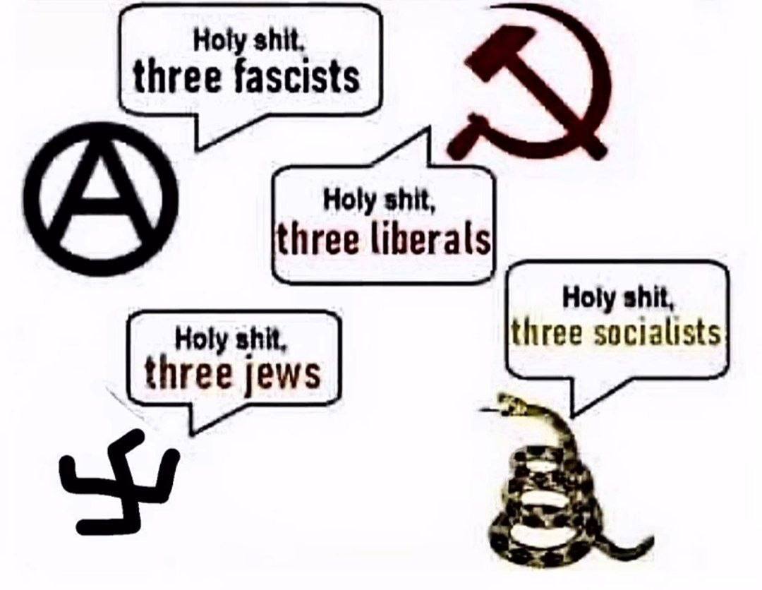 Holy shit, three fascists Holy shit, three liberals Holy shit, Holy shit, three socialists three jews 4