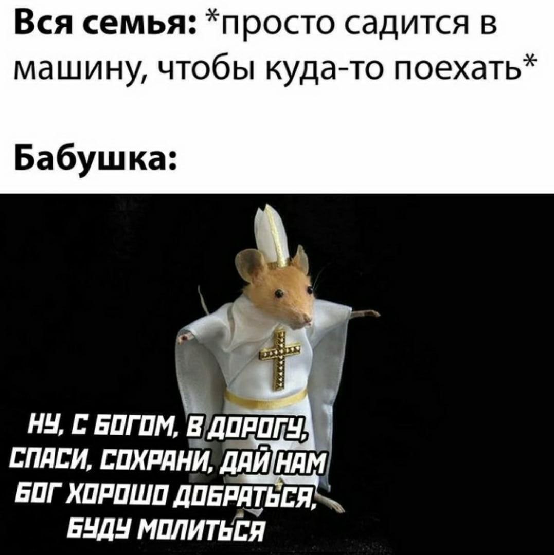 Вся семья: *просто садится в машину, чтобы куда-то поехать* Бабушка: С БОГОМ ony} СПАСИ, СОХРАНИ, БОГ ХОРОШО Я, БУДЧ МОЛИТЬСЯ