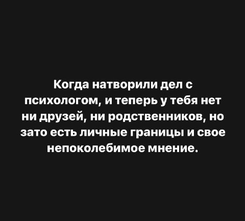 Когда натворили дел с психологом, и теперь у тебя нет ни друзей, ни родственников, но зато есть личные границы и свое непоколебимое мнение.
