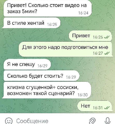 Сколько стоит видео на заказ 5мин? 16:24 В стиле хентай Привет Для этого надо подготовиться мне 16:27 Я не спешу 15:2 Сколько будет стоить? 16:29 клизма сгущенкой+ сосиски, возможен такой сценарий? Не