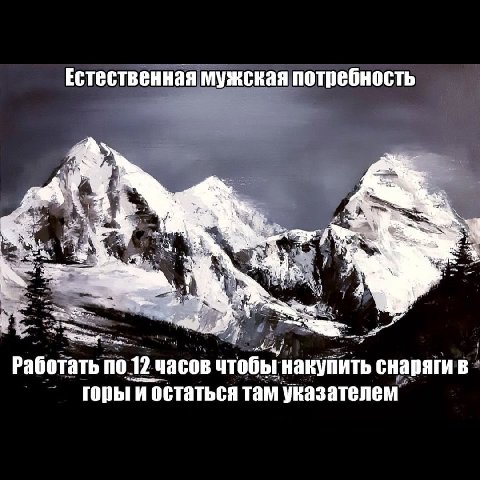 Естественная мужская потребность Работать по 12 часов чтобы накупить снаряги в горыги остаться там указателем
