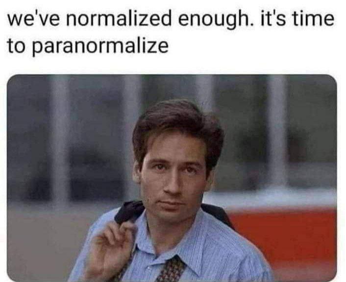 we've normalized enough. it's time to paranormalize