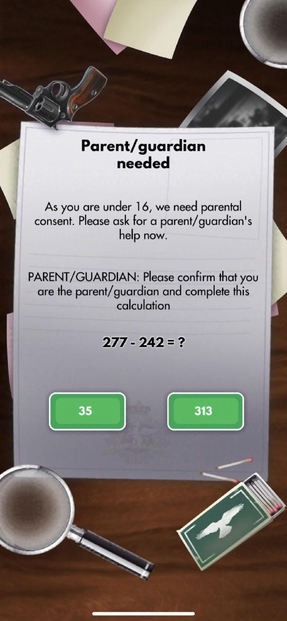 Parent/guardian needed As you are under 16, we need parental consent. Please ask for a parent/guardian's help now. PARENT/GUARDIAN: Please confirm that you are the parent/guardian and complete this ca