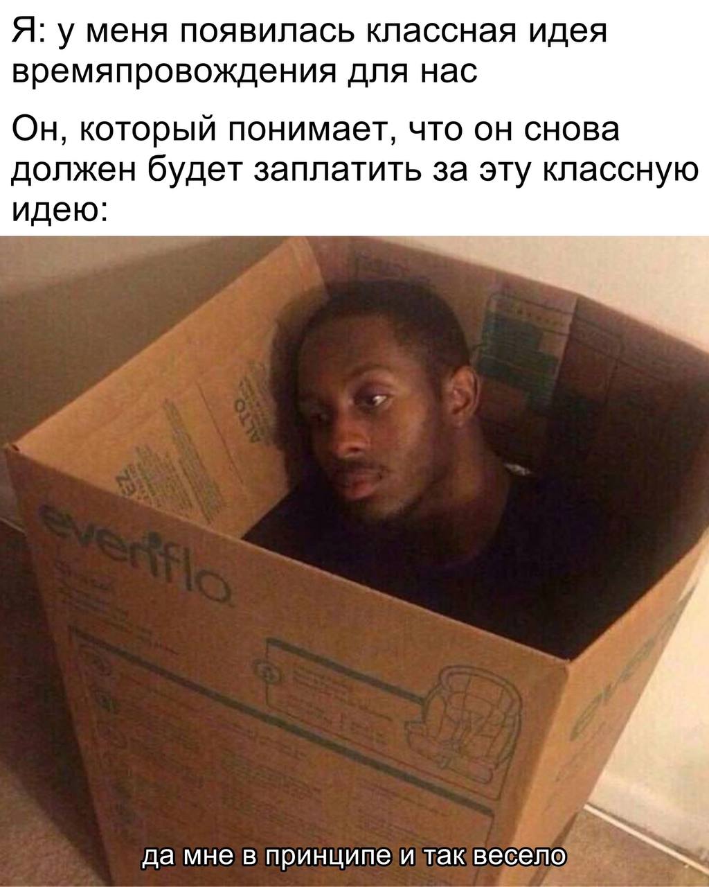 Я: у меня появилась классная идея времяпровождения для нас Он, который понимает, что он снова должен будет заплатить за эту классную идею: да MHe принципе и