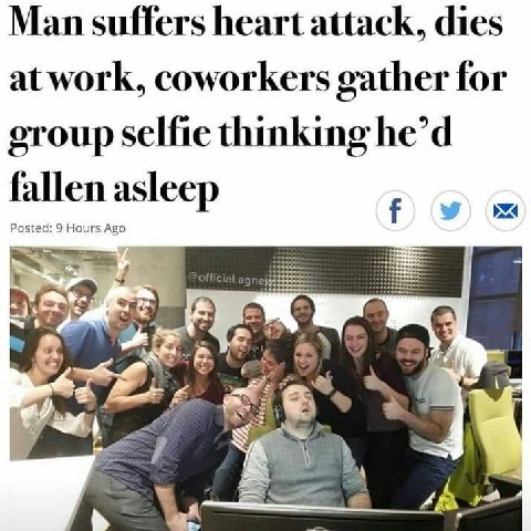 Man suffers heart attack, dies at work, coworkers gather for group selfie thinking he’d fallen asleep Posted: 9 Hours Ago sha +2