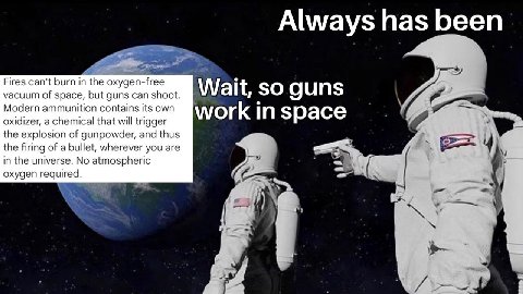 Always has been Fires can't burn in the oxygen-free vacuum of space, but guns can shoot. Wait, so guns Modern ammunition contains its own и oxidizer, а chemical that will trigger work in space the exp