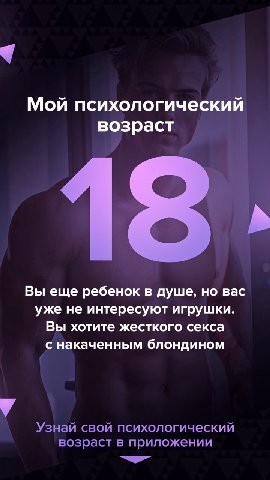 Мой психологический возраст 18, Вы еще ребенок в душе, но вас уже не интересуют игрушки. Вы хотите жесткого секса с накаченным блондином у Узнай свой психологический возраст в приложении 40