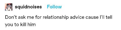 squidnoises Follow Dont ask me for relationship advice cause tell you to kill him