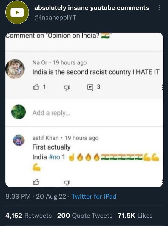 absolutely insane youtube comments @insanepplYT omment on “Opinion on India? sie Or 19 hours ago the second racist country HATE IT 3 astif Khan 19 hours ago First actually India #no 1 AAA 8:39 20 Aug 