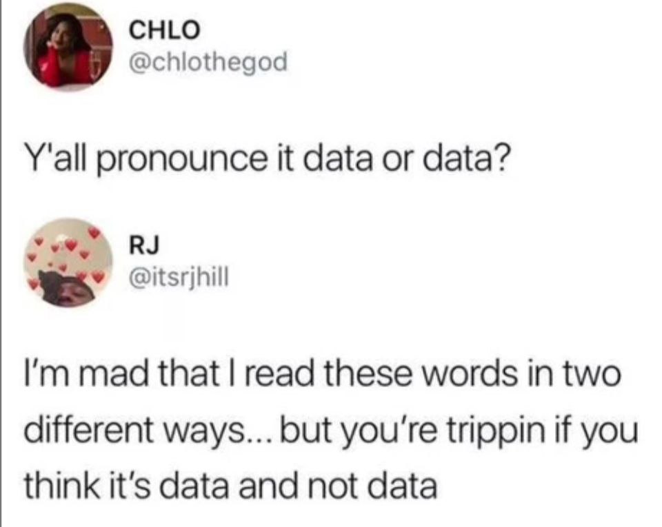 CHLO @chlothegod Y'all pronounce it data or data? @itsrjhill mad that read these words in two different ways... but you're trippin if you think it's data and not data
