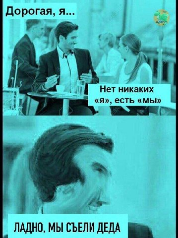 Дорогая, я... В a Нет никаких «я», есть «мы» ЛАДНО, МЫ СЪЕЛИ ДЕДА