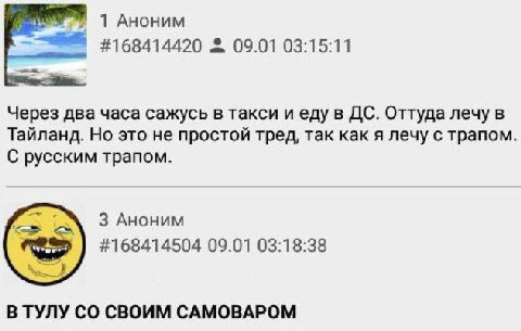 1 Аноним 09.01 03:15:11 Через два часа сажусь в такси и еду в Оттуда лечу в Тайланд. Но это не простой тред, так как я лечу с трапом С русским трапом. 3 Аноним #168414504 09.01 03:18:38 В ТУЛУ СВОИМ C