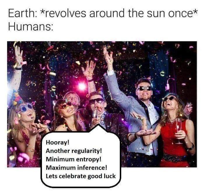 Earth: *revolves around the зип once* Humans: Ноогау! у as Another regularity! Minimum entropy! Maximum inference! Lets celebrate good luck