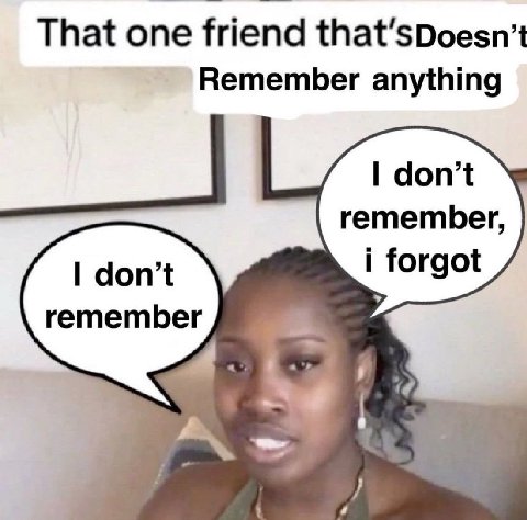 That one friend that’sDoesn’t Remember anything don’t remember, i forgot don’t remember
