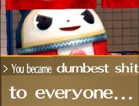 You became shit to everyone...