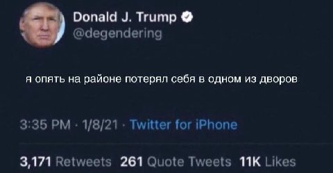 Donald Trump @degendering я опять на районе потерял себя в одном из дворов 3:35 1/8/21 Twitter for iPhone 3,171 Retweets 261 Quote Tweets Likes