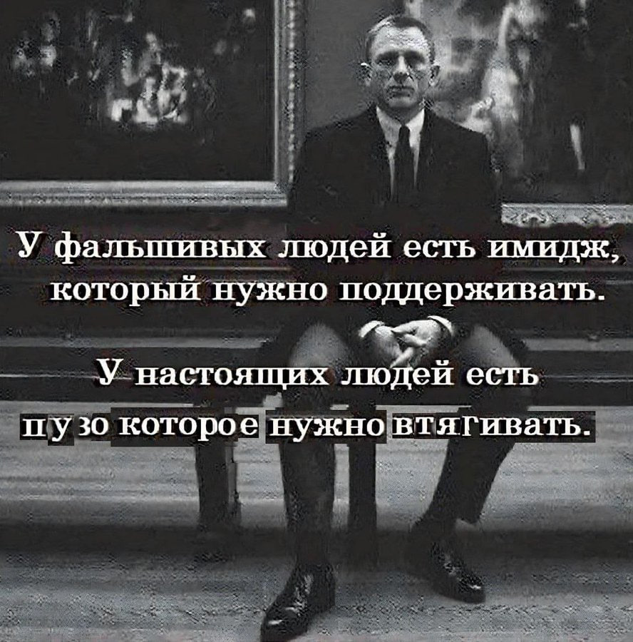 4 У фальшивых людей есть имидж, который нужно поддерживать. у У настоящих людей есть пузо которое нужновтягивать.