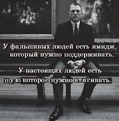 4 У фальшивых людей есть имидж, который нужно поддерживать. у У настоящих людей есть пузо которое нужновтягивать.