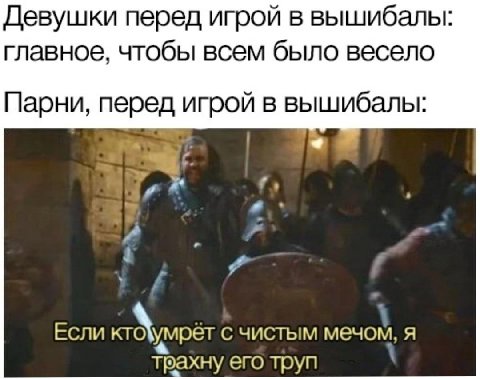 Девушки перед игрой в вышибалы: главное, чтобы всем было весело Парни, перед игрой в вышибалы: Если с чистым мечом, я трахну его труп