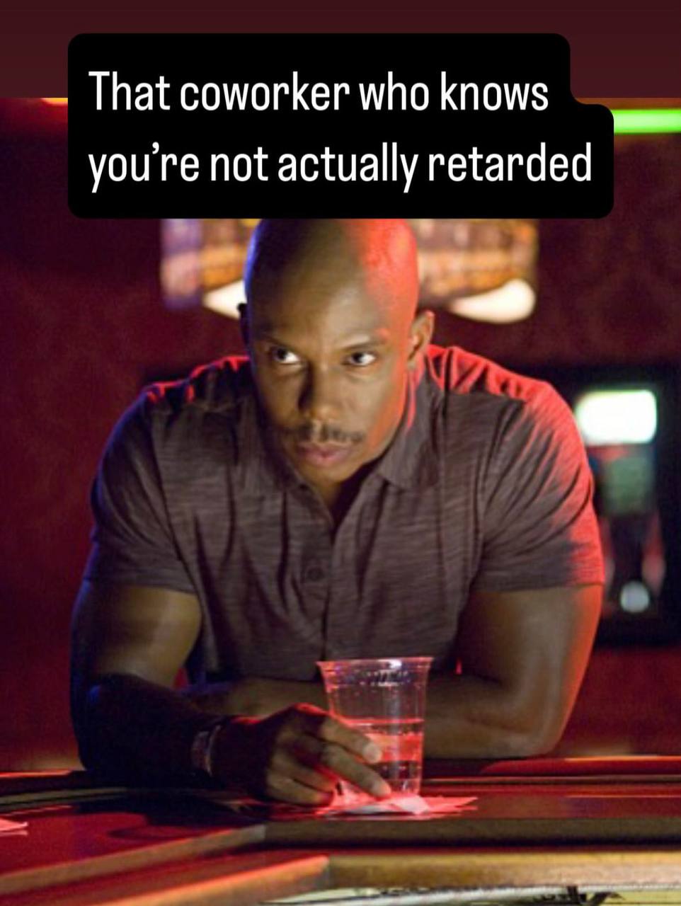 That coworker who knows youre not actually retarded
